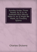 Sunday Under Three Heads. As It Is; As Sabbath Bills Would Make It; As It Might Be Made. by Timothy Sparks