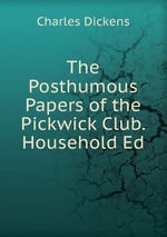 The Posthumous Papers of the Pickwick Club. Household Ed