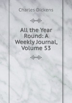 All the Year Round: A Weekly Journal, Volume 53