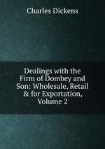 Dealings with the Firm of Dombey and Son: Wholesale, Retail & for Exportation, Volume 2