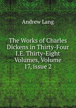 The Works of Charles Dickens in Thirty-Four I.E. Thirty-Eight Volumes, Volume 17, issue 2