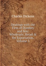 Dealings with the Firm of Dombey and Son: Wholesale, Retail & for Exportation, Volume 3