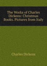 The Works of Charles Dickens: Christmas Books. Pictures from Italy