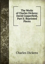 The Works of Charles Dickens: David Copperfield, Part Ii. Reprinted Pieces