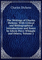 The Writings of Charles Dickens: With Critical and Bibliographical Introductions and Notes by Edwin Percy Whipple and Others, Volume 2