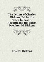 The Letters of Charles Dickens, Ed. by His Sister-In-Law G. Hogarth and His Eldest Daughter M. Dickens