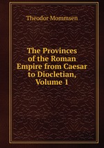 The Provinces of the Roman Empire from Caesar to Diocletian, Volume 1