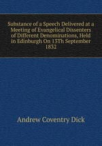 Substance of a Speech Delivered at a Meeting of Evangelical Dissenters of Different Denominations, Held in Edinburgh On 13Th September 1832