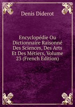 Encyclopdie Ou Dictionnaire Raisonn Des Sciences, Des Arts Et Des Mtiers, Volume 23 (French Edition)