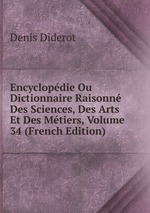 Encyclopdie Ou Dictionnaire Raisonn Des Sciences, Des Arts Et Des Mtiers, Volume 34 (French Edition)