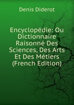 Encyclopdie: Ou Dictionnaire Raisonn Des Sciences, Des Arts Et Des Mtiers (French Edition)
