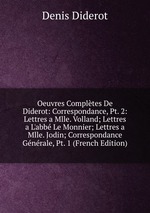 Oeuvres Compltes De Diderot: Correspondance, Pt. 2: Lettres a Mlle. Volland; Lettres a L`abb Le Monnier; Lettres a Mlle. Jodin; Correspondance Gnrale, Pt. 1 (French Edition)