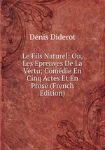 Le Fils Naturel: Ou, Les Epreuves De La Vertu; Comdie En Cinq Actes Et En Prose (French Edition)