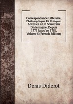 Correspondance Littraire, Philosophique Et Critique: Adresse a Un Souverain D`allemagne, Depuis 1770 Jusqu`en 1782, Volume 5 (French Edition)