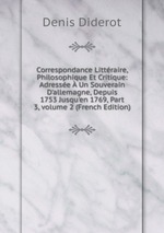 Correspondance Littraire, Philosophique Et Critique: Adresse  Un Souverain D`allemagne, Depuis 1753 Jusqu`en 1769, Part 3, volume 2 (French Edition)