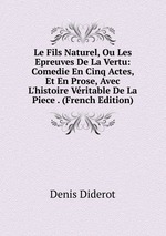 Le Fils Naturel, Ou Les Epreuves De La Vertu: Comedie En Cinq Actes, Et En Prose, Avec L`histoire Vritable De La Piece . (French Edition)