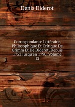 Correspondance Littraire, Philosophique Et Critique De Grimm Et De Diderot, Depuis 1753 Jusqu`en 1790, Volume 12