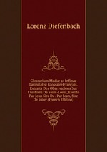 Glossarium Medi at Infim Latinitatis: Glossaire Franais. Extraits Des Observations Sur L`histoire De Saint-Louis, Escrite Par Jean Sire De . Par Jean, Sire De Joinv (French Edition)