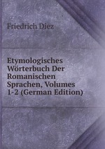 Etymologisches Wrterbuch Der Romanischen Sprachen, Volumes 1-2 (German Edition)
