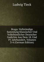 Braga: Vollstndige Sammlung Klassischer Und Volkthmlicher Deutscher Gedichte Aus Dem 18. Und 19. Jahrhundert, Volumes 3-4 (German Edition)