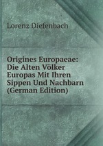 Origines Europaeae: Die Alten Vlker Europas Mit Ihren Sippen Und Nachbarn (German Edition)