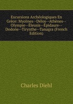 Excursions Archologiques En Grce: Mycnes--Dlos--Athnes--Olympie--leusis--pidaure--Dodone--Tirynthe--Tanagra (French Edition)