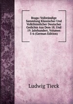 Braga: Vollstndige Sammlung Klassischer Und Volkthmlicher Deutscher Gedichte Aus Dem 18. Und 19. Jahrhundert, Volumes 5-6 (German Edition)