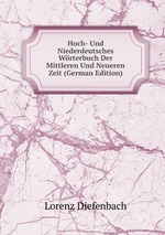 Hoch- Und Nieder-deutsches Wrterbuch. Der Mittleren Und Neueren Zeit