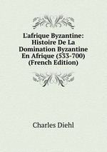 L`afrique Byzantine: Histoire De La Domination Byzantine En Afrique (533-700) (French Edition)