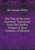 The Tale of the Four Durwesh: Translated from the Oordoo Tongue of Meer Ummun, of Dhailee