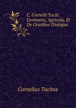 C. Cornelii Taciti Germania, Agricola, Et De Oratibus Dialogus