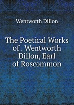 The Poetical Works of . Wentworth Dillon, Earl of Roscommon