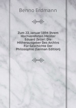 Zum 22. Januar 1894 Ihrem Hochverehrten Meister Eduard Zeller: Die Mitherausgeber Des Archivs Fr Geschichte Der Philosophie (German Edition)