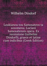Loukianou tou Samosateos ta sozomena. Luciani Samosatensis opera. Ex recensione Guilielmi Dindorfii, graece et latine cum indicibus (Greek Edition)