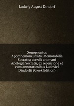 Xenophontos Apomnemoneumata. Memorabilia Socratis; accedit anonymi Apologia Socratis, ex recensione et cum annotationibus Ludovici Dindorfii (Greek Edition)