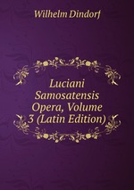 Luciani Samosatensis Opera, Volume 3 (Latin Edition)