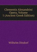 Clementis Alexandrini Opera, Volume 1 (Ancient Greek Edition)
