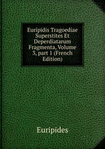 Euripidis Tragoediae Superstites Et Deperdiatarum Fragmenta, Volume 3, part 1 (French Edition)