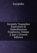 Euripidis Tragoediae Superstites Et Deperdiatarum Fragmenta, Volume 3, part 2 (French Edition)