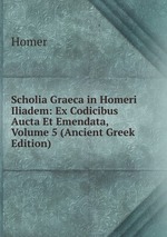 Scholia Graeca in Homeri Iliadem: Ex Codicibus Aucta Et Emendata, Volume 5 (Ancient Greek Edition)