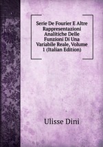 Serie De Fourier E Altre Rappresentazioni Analitiche Delle Funzioni Di Una Variabile Reale, Volume 1 (Italian Edition)
