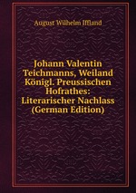 Johann Valentin Teichmanns, Weiland Knigl. Preussischen Hofrathes: Literarischer Nachlass (German Edition)