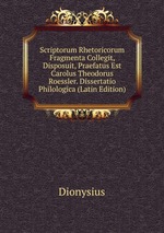 Scriptorum Rhetoricorum Fragmenta Collegit, Disposuit, Praefatus Est Carolus Theodorus Roessler. Dissertatio Philologica (Latin Edition)