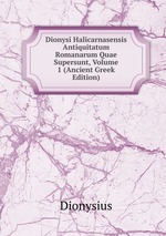 Dionysi Halicarnasensis Antiquitatum Romanarum Quae Supersunt, Volume 1 (Ancient Greek Edition)
