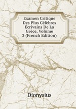 Examen Critique Des Plus Clbres crivains De La Grce, Volume 3 (French Edition)