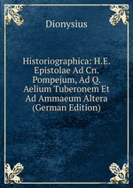 Historiographica: H.E. Epistolae Ad Cn. Pompejum, Ad Q. Aelium Tuberonem Et Ad Ammaeum Altera (German Edition)