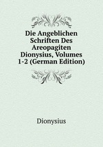 Die Angeblichen Schriften Des Areopagiten Dionysius. Volumes 1-2
