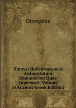 Dionysi Halicarnasensis Antiquitatum Romanarum Quae Supersunt, Volume 3 (Ancient Greek Edition)