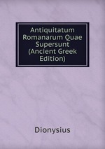 Antiquitatum Romanarum Quae Supersunt (Ancient Greek Edition)