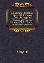 Gdionusou Buzantou nplous@ Bosprou. Una Cum Suppl. in Geographos Grcos Minores. Ed. C. Wescher (Romanian Edition)